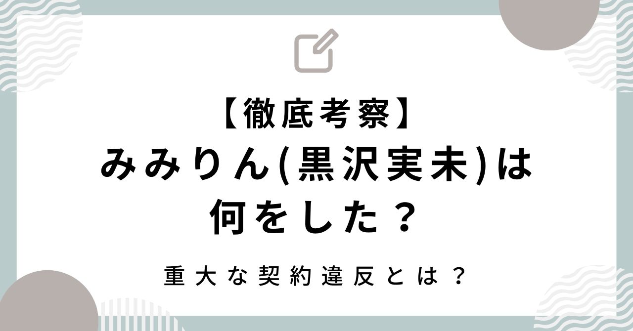 【徹底考察】みみりん(黒沢実未)は何をした？重大な契約違反とは？